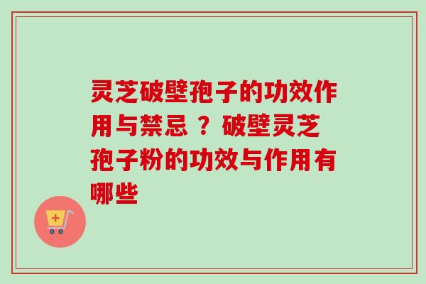 灵芝破壁孢子的功效作用与禁忌 ？破壁灵芝孢子粉的功效与作用有哪些