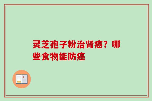 灵芝孢子粉治肾癌？哪些食物能防癌