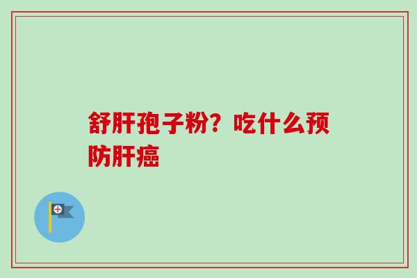 舒肝孢子粉？吃什么预防肝癌