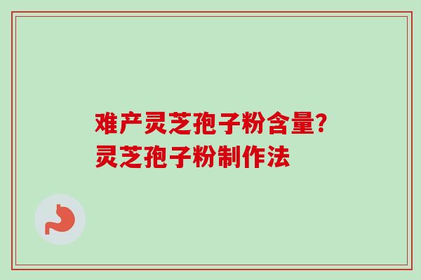 难产灵芝孢子粉含量？灵芝孢子粉制作法