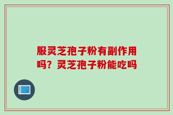 服灵芝孢子粉有副作用吗？灵芝孢子粉能吃吗