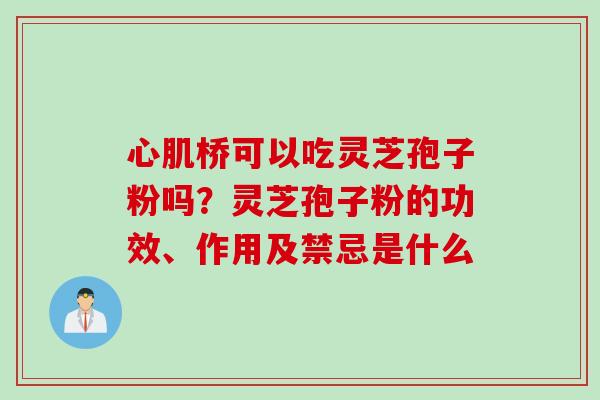 心肌桥可以吃灵芝孢子粉吗？灵芝孢子粉的功效、作用及禁忌是什么