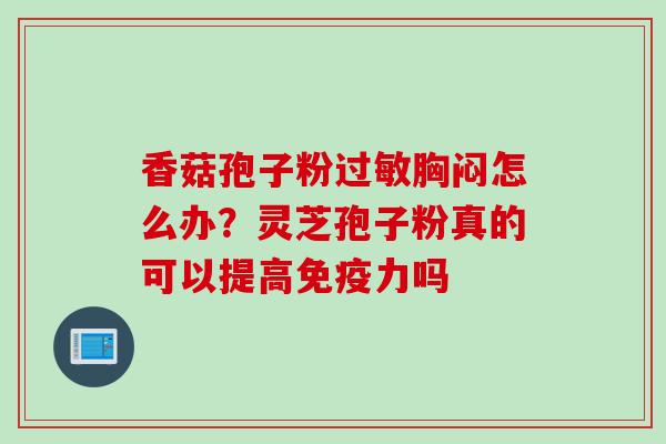 香菇孢子粉过敏胸闷怎么办？灵芝孢子粉真的可以提高免疫力吗