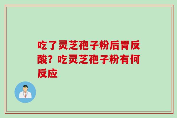吃了灵芝孢子粉后胃反酸？吃灵芝孢子粉有何反应