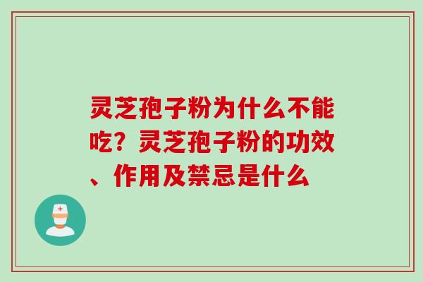 灵芝孢子粉为什么不能吃？灵芝孢子粉的功效、作用及禁忌是什么