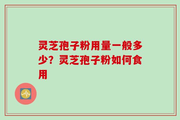 灵芝孢子粉用量一般多少？灵芝孢子粉如何食用