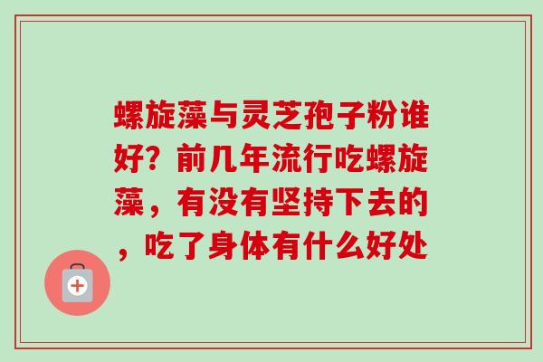 螺旋藻与灵芝孢子粉谁好？前几年流行吃螺旋藻，有没有坚持下去的，吃了身体有什么好处