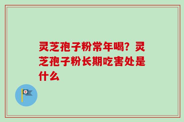 灵芝孢子粉常年喝？灵芝孢子粉长期吃害处是什么
