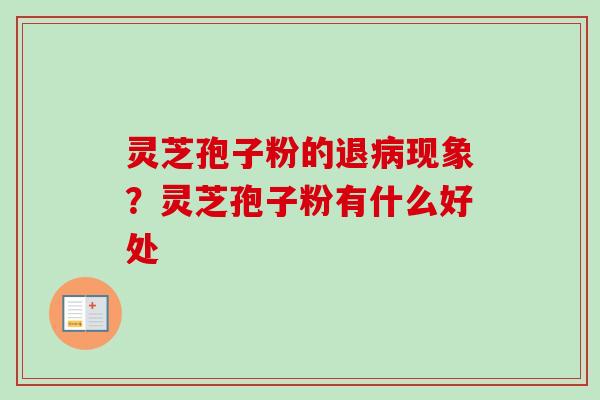 灵芝孢子粉的退现象？灵芝孢子粉有什么好处