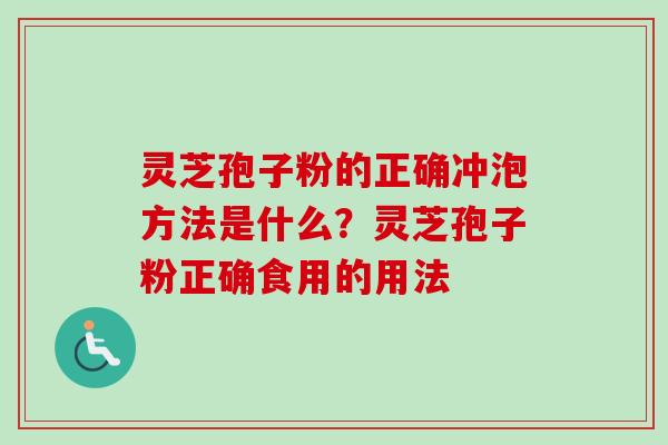 灵芝孢子粉的正确冲泡方法是什么？灵芝孢子粉正确食用的用法
