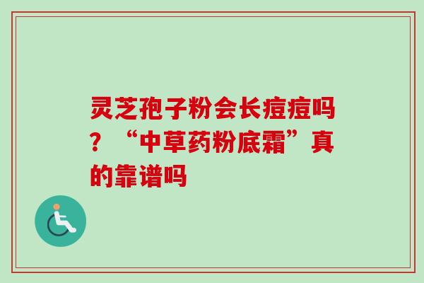 灵芝孢子粉会长痘痘吗？“中草药粉底霜”真的靠谱吗