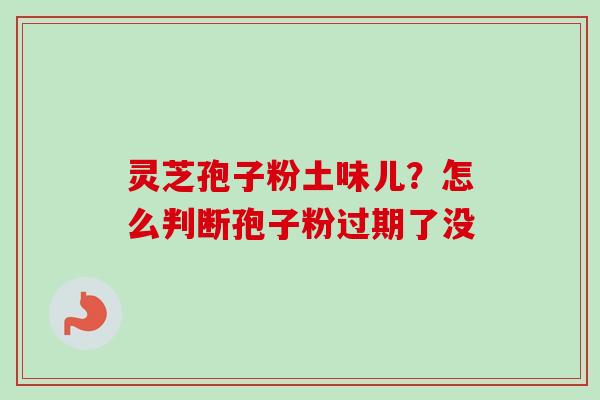 灵芝孢子粉土味儿？怎么判断孢子粉过期了没