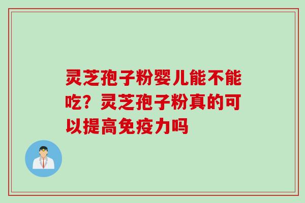 灵芝孢子粉婴儿能不能吃？灵芝孢子粉真的可以提高免疫力吗