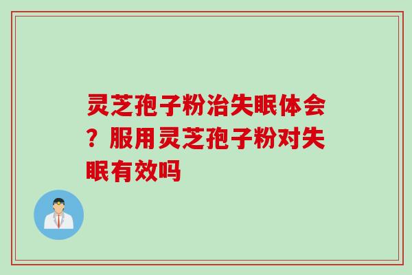 灵芝孢子粉治失眠体会？服用灵芝孢子粉对失眠有效吗
