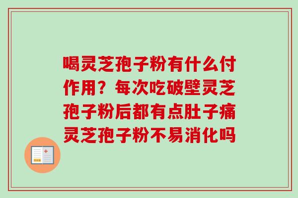 喝灵芝孢子粉有什么付作用？每次吃破壁灵芝孢子粉后都有点肚子痛灵芝孢子粉不易消化吗