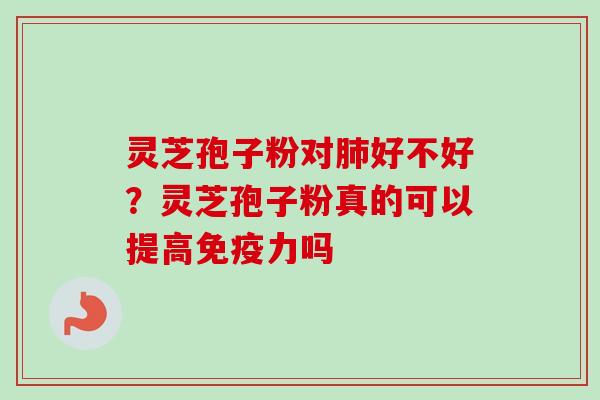 灵芝孢子粉对肺好不好？灵芝孢子粉真的可以提高免疫力吗