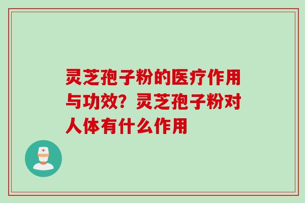 灵芝孢子粉的医疗作用与功效？灵芝孢子粉对人体有什么作用