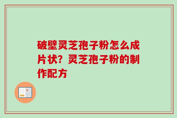 破壁灵芝孢子粉怎么成片状？灵芝孢子粉的制作配方
