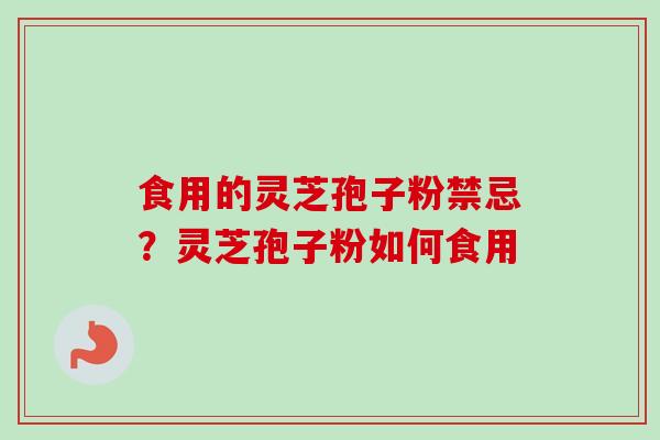 食用的灵芝孢子粉禁忌？灵芝孢子粉如何食用