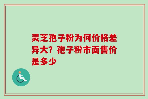 灵芝孢子粉为何价格差异大？孢子粉市面售价是多少