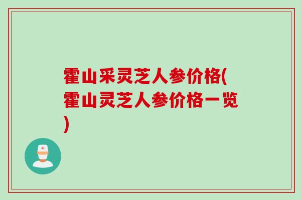 霍山采灵芝人参价格(霍山灵芝人参价格一览)
