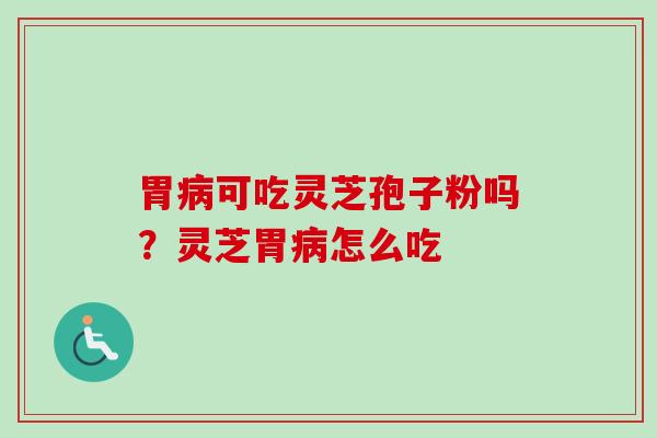 胃病可吃灵芝孢子粉吗？灵芝胃病怎么吃