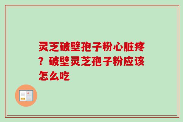 灵芝破壁孢子粉心脏疼？破壁灵芝孢子粉应该怎么吃