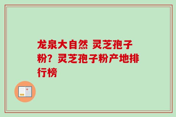 龙泉大自然 灵芝孢子粉？灵芝孢子粉产地排行榜