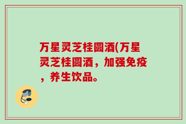 万星灵芝桂圆酒(万星灵芝桂圆酒，加强免疫，养生饮品。