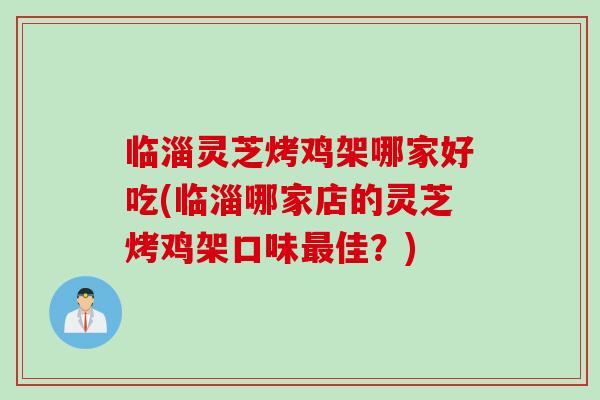 临淄灵芝烤鸡架哪家好吃(临淄哪家店的灵芝烤鸡架口味最佳?)