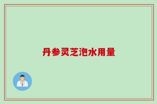 丹参灵芝泡水用量