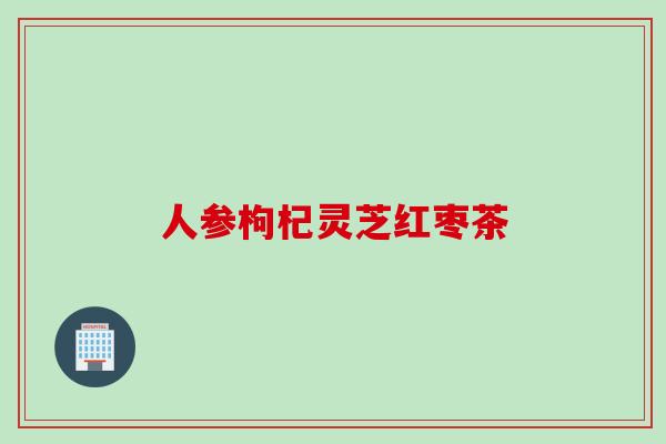 人参枸杞灵芝红枣茶