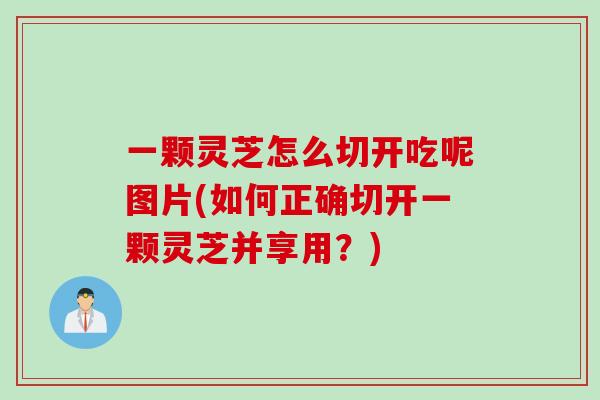 一颗灵芝怎么切开吃呢图片(如何正确切开一颗灵芝并享用？)