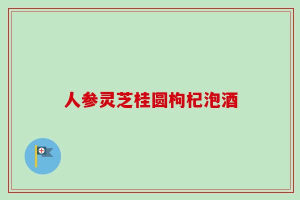 人参灵芝桂圆枸杞泡酒