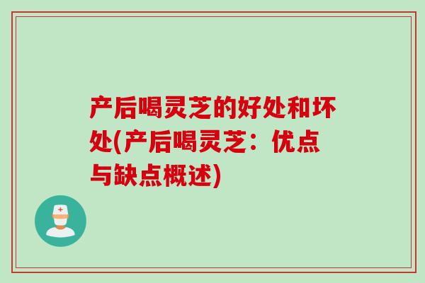 产后喝灵芝的好处和坏处(产后喝灵芝：优点与缺点概述)