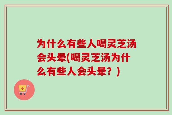 为什么有些人喝灵芝汤会头晕(喝灵芝汤为什么有些人会头晕？)
