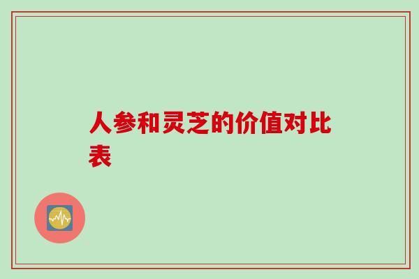 人参和灵芝的价值对比表