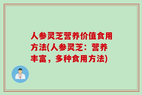 人参灵芝营养价值食用方法(人参灵芝：营养丰富，多种食用方法)