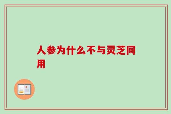 人参为什么不与灵芝同用