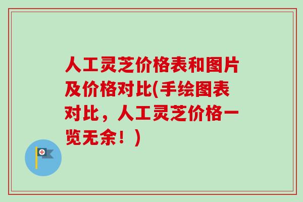人工灵芝价格表和图片及价格对比(手绘图表对比，人工灵芝价格一览无余！)