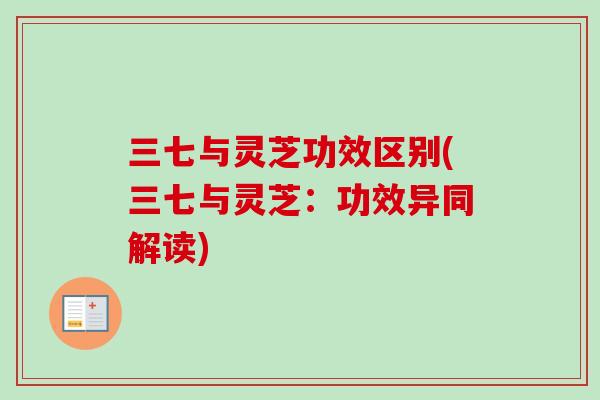 三七与灵芝功效区别(三七与灵芝：功效异同解读)