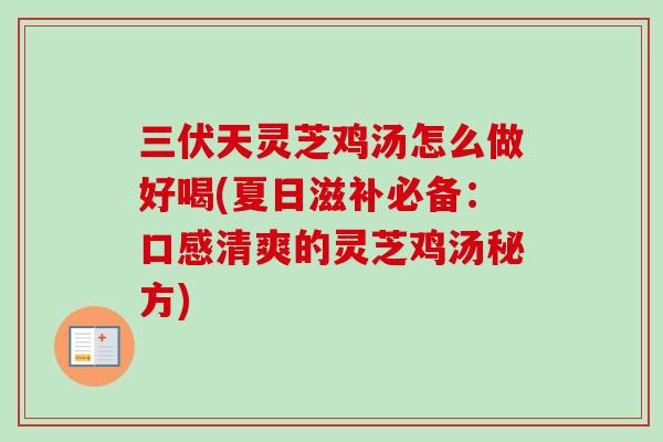 三伏天灵芝鸡汤怎么做好喝(夏日滋补必备：口感清爽的灵芝鸡汤秘方)