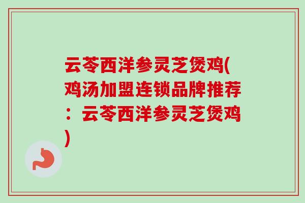 云苓西洋参灵芝煲鸡(鸡汤加盟连锁品牌推荐：云苓西洋参灵芝煲鸡)