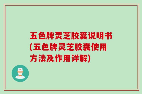 五色牌灵芝胶囊说明书(五色牌灵芝胶囊使用方法及作用详解)