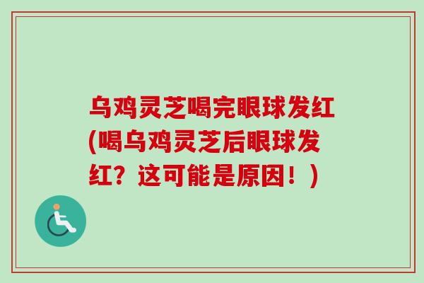 乌鸡灵芝喝完眼球发红(喝乌鸡灵芝后眼球发红？这可能是原因！)