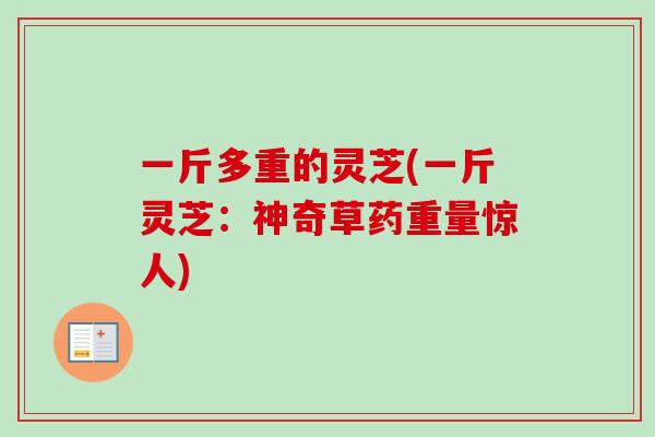 一斤多重的灵芝(一斤灵芝：神奇草药重量惊人)