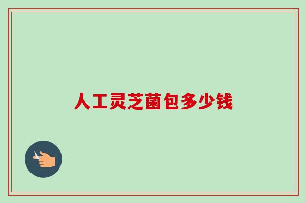 人工灵芝菌包多少钱