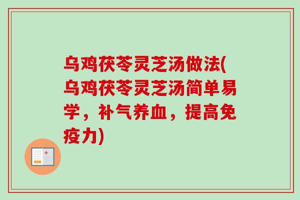 乌鸡茯苓灵芝汤做法(乌鸡茯苓灵芝汤简单易学，补气养血，提高免疫力)