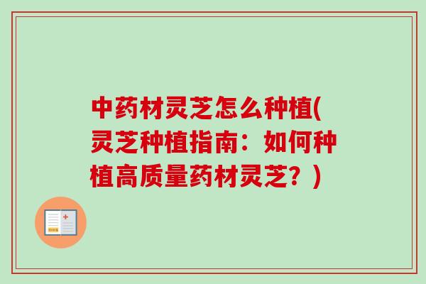 中药材灵芝怎么种植(灵芝种植指南：如何种植高质量药材灵芝？)