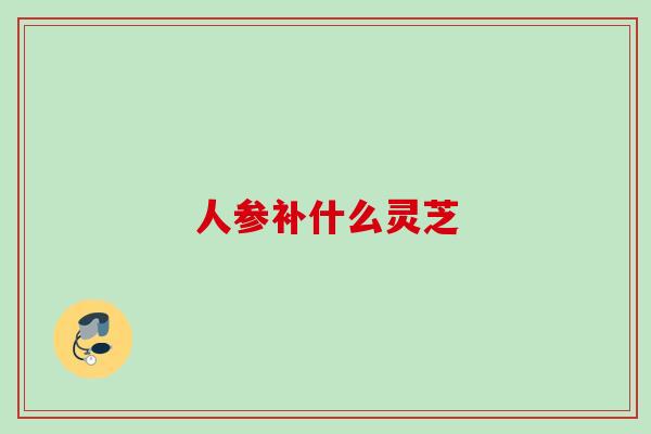 人参补什么灵芝